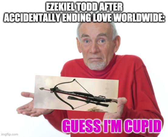 SCP 6069 | EZEKIEL TODD AFTER ACCIDENTALLY ENDING LOVE WORLDWIDE:; GUESS I'M CUPID | image tagged in guess i'll die,scp,cupid,love,valentine's day | made w/ Imgflip meme maker