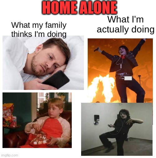 "my parents aren't home, you know what that means...." | HOME ALONE; What I'm actually doing; What my family thinks I'm doing | image tagged in gerard way,dancing,singing,high-pitched demonic screeching | made w/ Imgflip meme maker