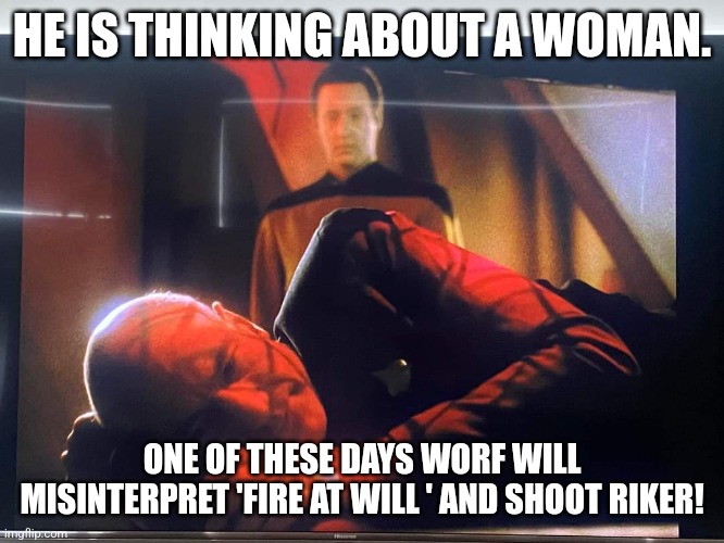What's he thinking about | HE IS THINKING ABOUT A WOMAN. ONE OF THESE DAYS WORF WILL MISINTERPRET 'FIRE AT WILL ' AND SHOOT RIKER! | image tagged in star trek tng | made w/ Imgflip meme maker