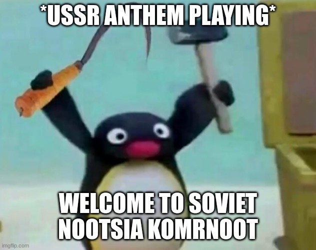 Communist Pingu | *USSR ANTHEM PLAYING*; WELCOME TO SOVIET NOOTSIA KOMRNOOT | image tagged in communist pingu | made w/ Imgflip meme maker