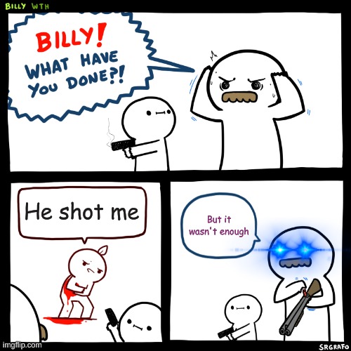 One shot isn't all it takes | He shot me; But it wasn't enough | image tagged in billy what have you done | made w/ Imgflip meme maker