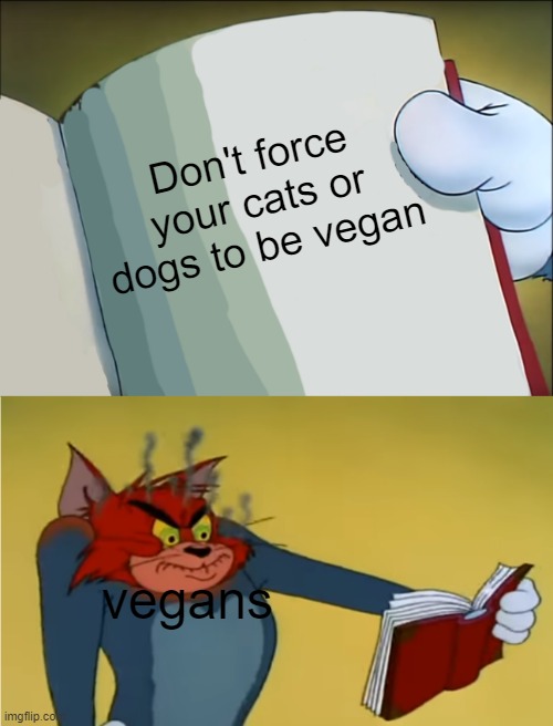 Angry Tom Reading Book | Don't force your cats or dogs to be vegan; vegans | image tagged in angry tom reading book | made w/ Imgflip meme maker