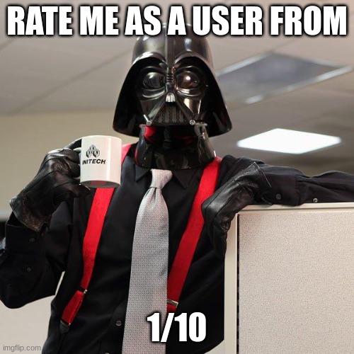 Darth Vader Office Space | RATE ME AS A USER FROM; 1/10 | image tagged in darth vader office space | made w/ Imgflip meme maker