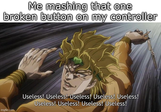 USELESS | Me mashing that one broken button on my controller | image tagged in useless | made w/ Imgflip meme maker