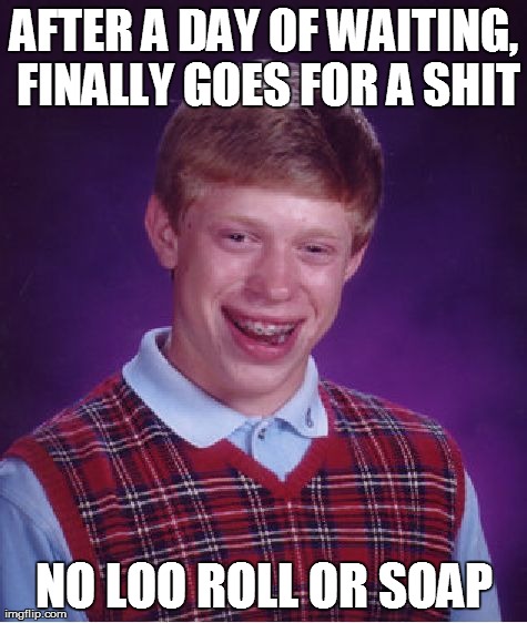 Bad Luck Brian Meme | AFTER A DAY OF WAITING, FINALLY GOES FOR A SHIT NO LOO ROLL OR SOAP | image tagged in memes,bad luck brian | made w/ Imgflip meme maker