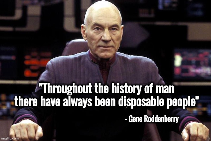 Not Science Fiction | "Throughout the history of man there have always been disposable people"; - Gene Roddenberry | image tagged in captain picard damage report,true story,smart guy,roddenberry,star trek the next generation | made w/ Imgflip meme maker