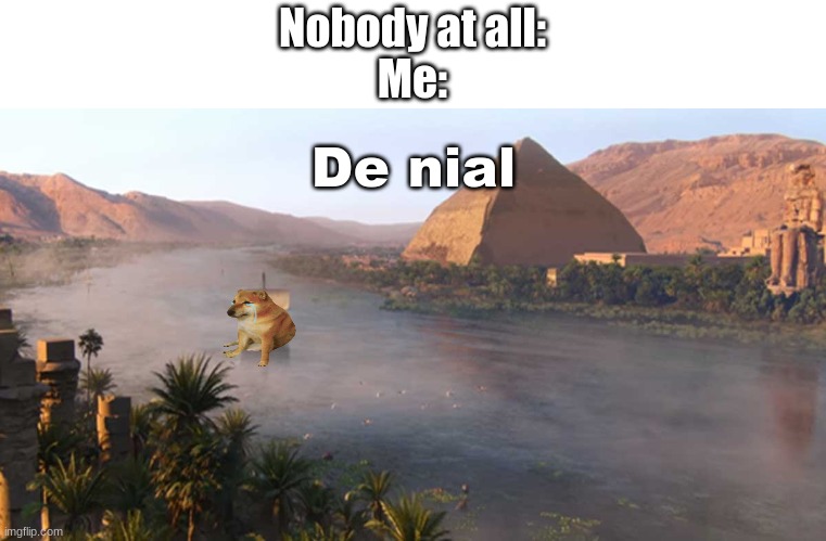 Nile River Ancient Egypt | Nobody at all:
Me:; De nial | image tagged in nile river ancient egypt | made w/ Imgflip meme maker