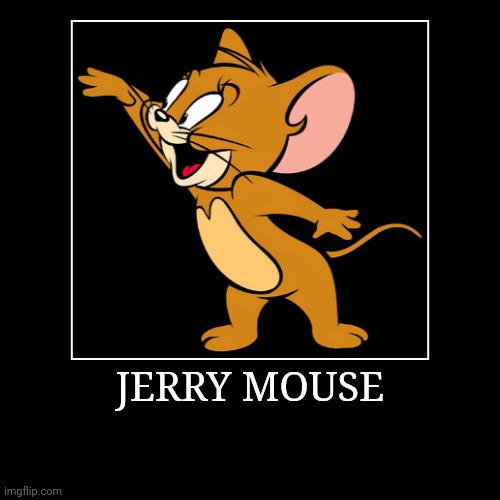 Jerry Mouse | JERRY MOUSE | | image tagged in demotivationals,tom and jerry,jerry mouse | made w/ Imgflip demotivational maker