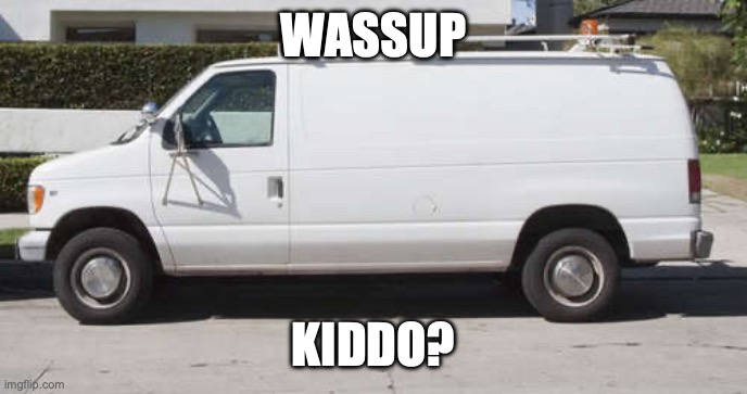 Big white van | WASSUP KIDDO? | image tagged in big white van | made w/ Imgflip meme maker