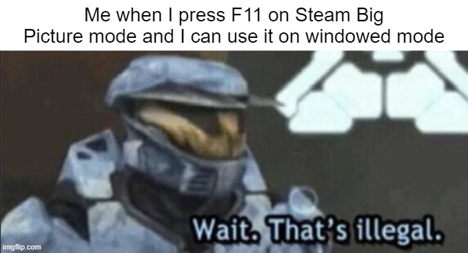 Wait that’s illegal | Me when I press F11 on Steam Big Picture mode and I can use it on windowed mode | image tagged in wait that s illegal,memes,steam,video games,keyboard,windows | made w/ Imgflip meme maker