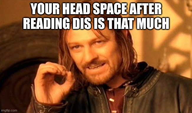 One Does Not Simply | YOUR HEAD SPACE AFTER READING DIS IS THAT MUCH | image tagged in memes,one does not simply | made w/ Imgflip meme maker