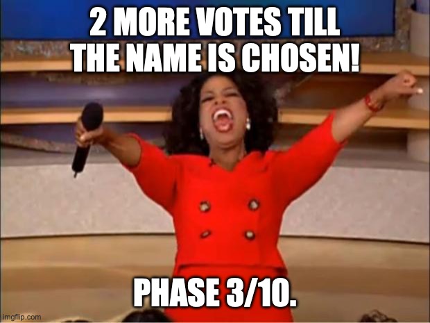 Announcement: Imgflip Anthem. | 2 MORE VOTES TILL THE NAME IS CHOSEN! PHASE 3/10. | image tagged in memes,oprah you get a,anthem,announcement | made w/ Imgflip meme maker