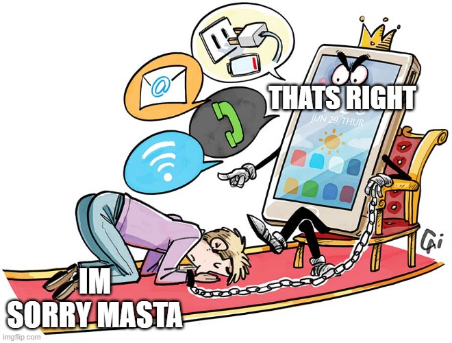 Slave | THATS RIGHT; IM SORRY MASTA | image tagged in technology | made w/ Imgflip meme maker