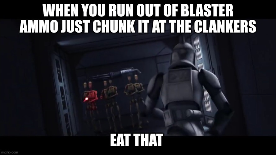 clone trooper hevy | WHEN YOU RUN OUT OF BLASTER AMMO JUST CHUNK IT AT THE CLANKERS; EAT THAT | image tagged in clone trooper hevy | made w/ Imgflip meme maker