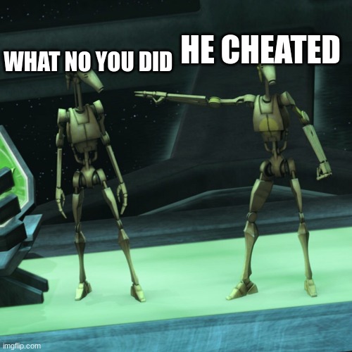 battle droid | WHAT NO YOU DID; HE CHEATED | image tagged in battle droid | made w/ Imgflip meme maker