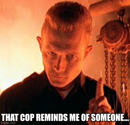 Magic word T-1000 | THAT COP REMINDS ME OF SOMEONE... | image tagged in magic word t-1000 | made w/ Imgflip meme maker