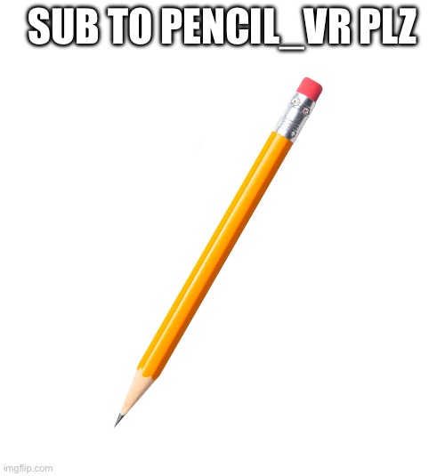 Sub plz | SUB TO PENCIL_VR PLZ | image tagged in pencil | made w/ Imgflip meme maker