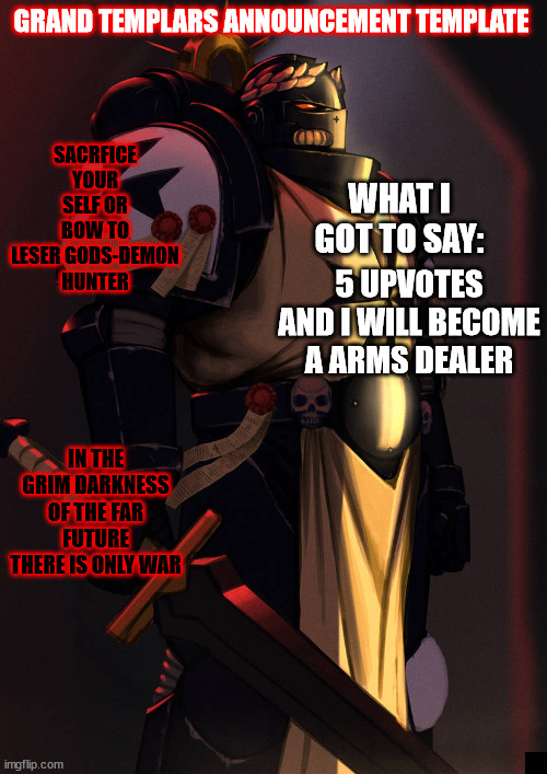 grand_templar | 5 UPVOTES AND I WILL BECOME A ARMS DEALER | image tagged in grand_templar | made w/ Imgflip meme maker