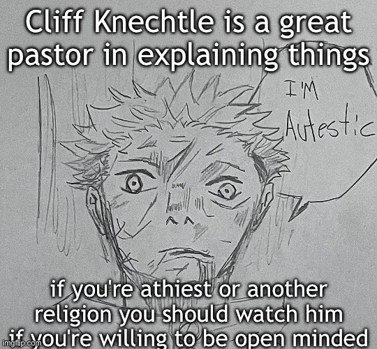 i'm autestic | Cliff Knechtle is a great pastor in explaining things; if you're athiest or another religion you should watch him if you're willing to be open minded | image tagged in i'm autestic | made w/ Imgflip meme maker