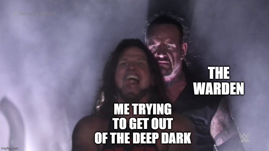 deep dark | THE WARDEN; ME TRYING TO GET OUT OF THE DEEP DARK | image tagged in aj styles undertaker,minecraft | made w/ Imgflip meme maker