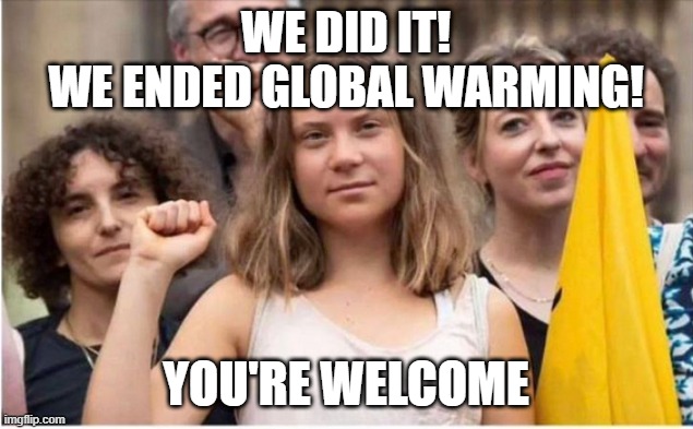 Ended Global Warming | WE DID IT!
WE ENDED GLOBAL WARMING! YOU'RE WELCOME | image tagged in gretta man | made w/ Imgflip meme maker