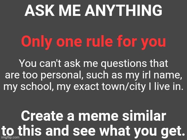 Your comment will be deleted if you break the rule | ASK ME ANYTHING; Only one rule for you; You can't ask me questions that are too personal, such as my irl name, my school, my exact town/city I live in. Create a meme similar to this and see what you get. | made w/ Imgflip meme maker