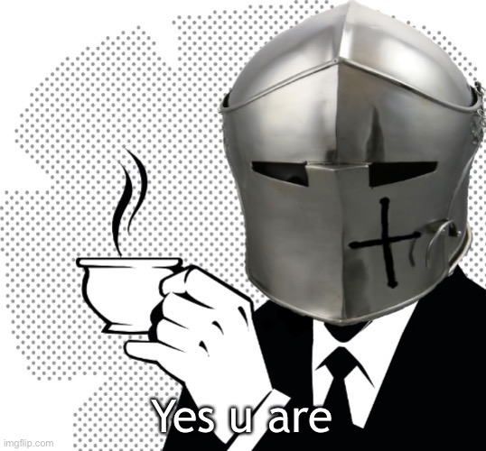 Coffee Crusader | Yes u are | image tagged in coffee crusader | made w/ Imgflip meme maker