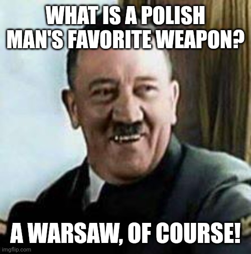 Our regular saws won't do any good. Bring out the war saws! | WHAT IS A POLISH MAN'S FAVORITE WEAPON? A WARSAW, OF COURSE! | image tagged in laughing hitler,saw,poland,warsaw,polish | made w/ Imgflip meme maker
