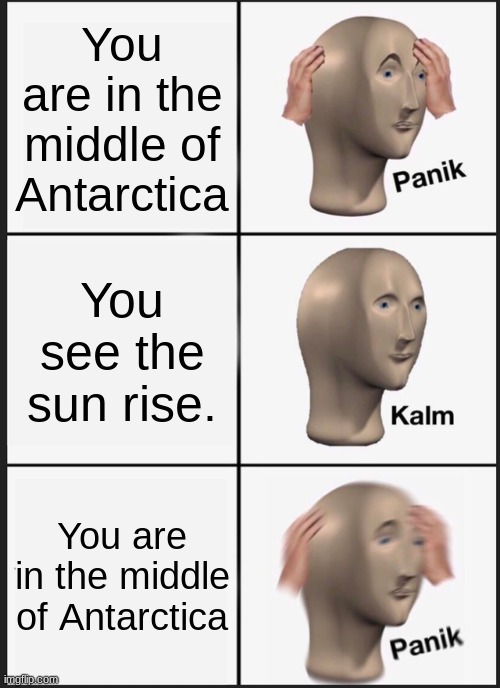 Panik Kalm Panik Meme | You are in the middle of Antarctica; You see the sun rise. You are in the middle of Antarctica | image tagged in memes,panik kalm panik | made w/ Imgflip meme maker