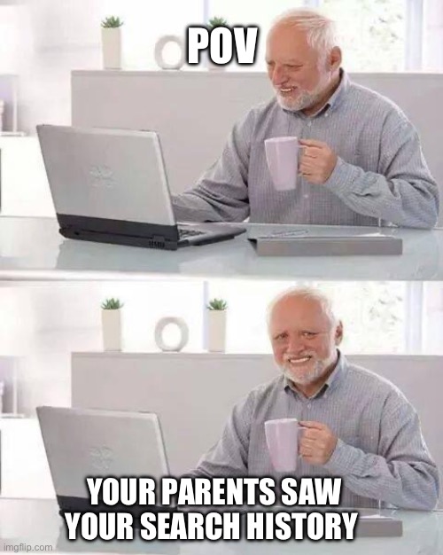 Hide the Pain Harold Meme | POV; YOUR PARENTS SAW YOUR SEARCH HISTORY | image tagged in memes,hide the pain harold | made w/ Imgflip meme maker