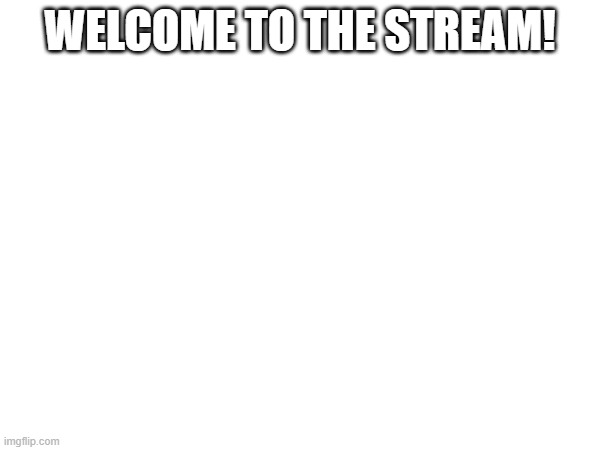 welcome | WELCOME TO THE STREAM! | made w/ Imgflip meme maker