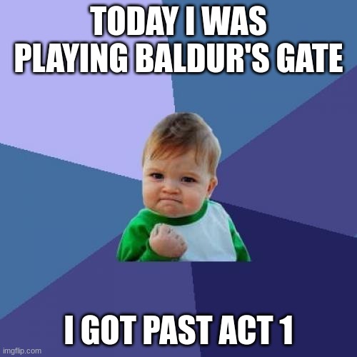 Success Kid | TODAY I WAS PLAYING BALDUR'S GATE; I GOT PAST ACT 1 | image tagged in memes,success kid | made w/ Imgflip meme maker