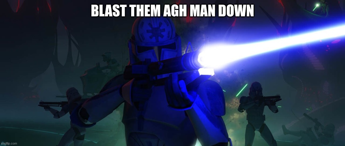 clone troopers | BLAST THEM AGH MAN DOWN | image tagged in clone troopers | made w/ Imgflip meme maker