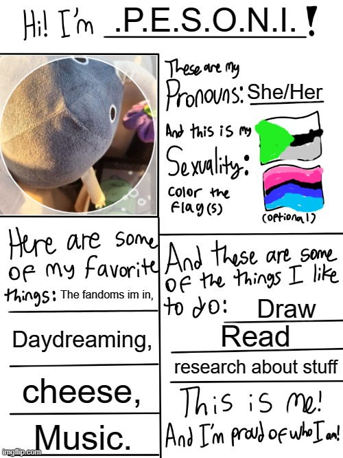 Doin this again | .P.E.S.O.N.I. She/Her; The fandoms im in, Draw; Daydreaming, Read; research about stuff; cheese, Music. | image tagged in lgbtq stream account profile | made w/ Imgflip meme maker