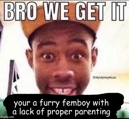 if bro had proper parenting he wouldnt act like he a animal lmao | your a furry femboy with a lack of proper parenting | image tagged in bro we get it blank | made w/ Imgflip meme maker