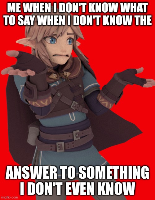 animated link | ME WHEN I DON'T KNOW WHAT TO SAY WHEN I DON'T KNOW THE; ANSWER TO SOMETHING I DON'T EVEN KNOW | made w/ Imgflip meme maker