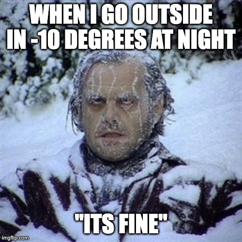 When I go outside at night in winter | WHEN I GO OUTSIDE IN -10 DEGREES AT NIGHT; "ITS FINE" | image tagged in frozen guy | made w/ Imgflip meme maker