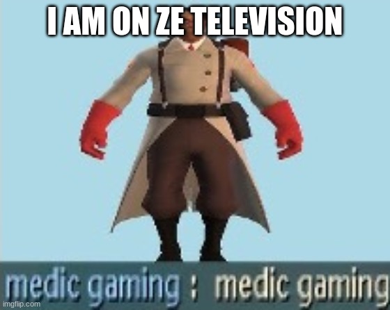 Medic Gaming. | I AM ON ZE TELEVISION | image tagged in medic gaming | made w/ Imgflip meme maker