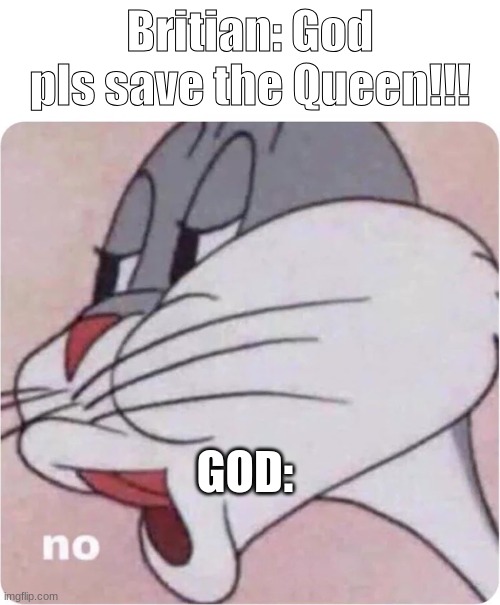 2 years too late | Britian: God pls save the Queen!!! GOD: | image tagged in bugs bunny no | made w/ Imgflip meme maker