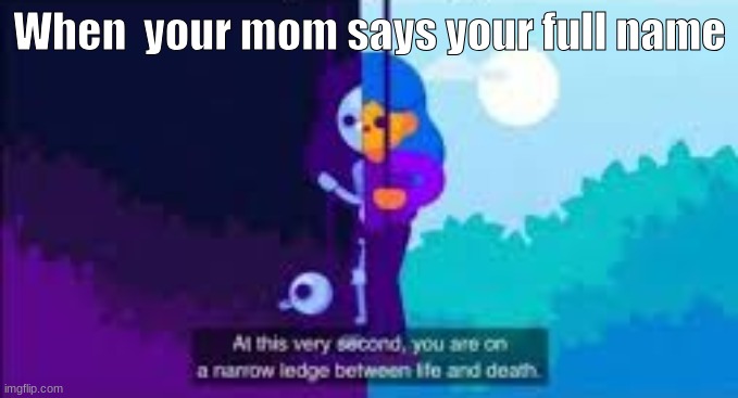 Run. | When  your mom says your full name | image tagged in at this very second you are on a narrow ledge between life and | made w/ Imgflip meme maker