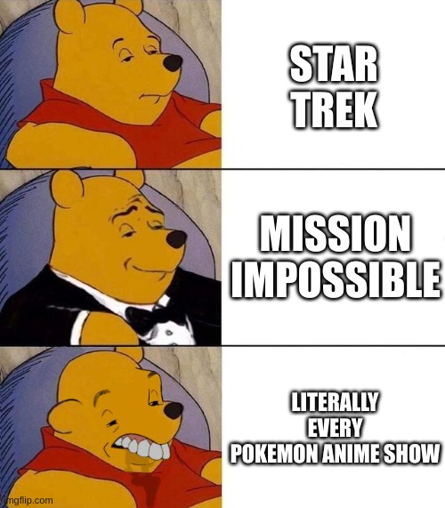 Its true | STAR TREK; MISSION IMPOSSIBLE; LITERALLY EVERY POKEMON ANIME SHOW | image tagged in best better blurst | made w/ Imgflip meme maker