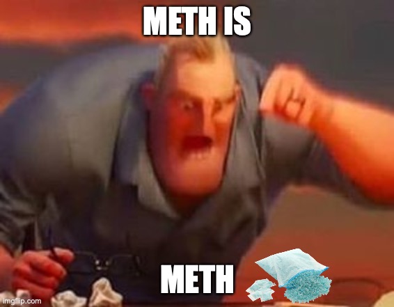 Mr incredible mad | METH IS; METH | image tagged in mr incredible mad | made w/ Imgflip meme maker