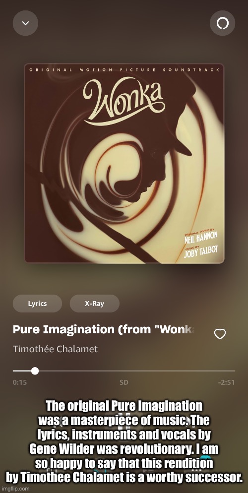 The original Pure Imagination was a masterpiece of music. The lyrics, instruments and vocals by Gene Wilder was revolutionary. I am so happy to say that this rendition by Timothee Chalamet is a worthy successor. | made w/ Imgflip meme maker