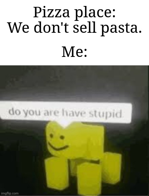 Pasta is italian, as well. | Pizza place: We don't sell pasta. Me: | image tagged in do you are have stupid,memes,funny,you mama'd your last-a mia | made w/ Imgflip meme maker