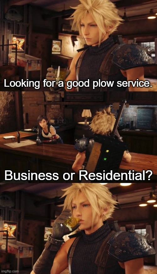 Does it come with shoveling? | Looking for a good plow service. Business or Residential? | image tagged in funny,memes,final fantasy 7,cloud,rpg,video games | made w/ Imgflip meme maker