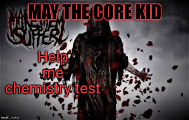 Maythecorekid temp | Help me chemistry test | image tagged in maythecorekid temp | made w/ Imgflip meme maker