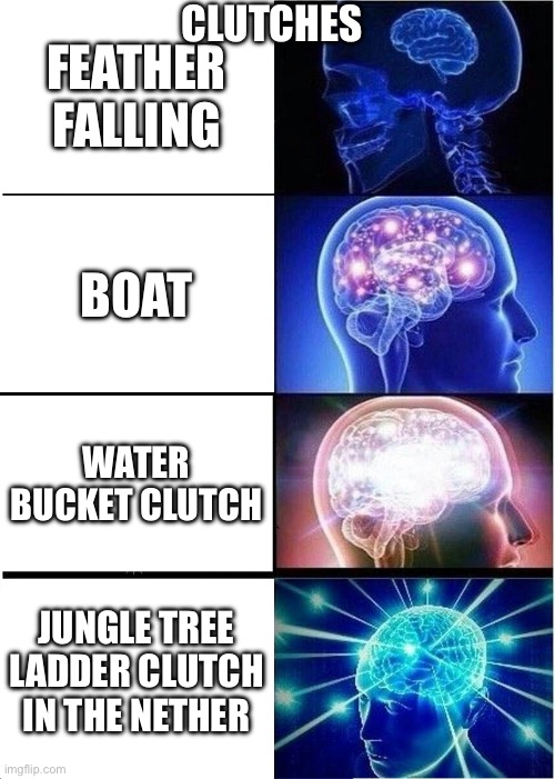 Expanding Brain Meme | CLUTCHES; FEATHER FALLING; BOAT; WATER BUCKET CLUTCH; JUNGLE TREE LADDER CLUTCH IN THE NETHER | image tagged in memes,expanding brain | made w/ Imgflip meme maker