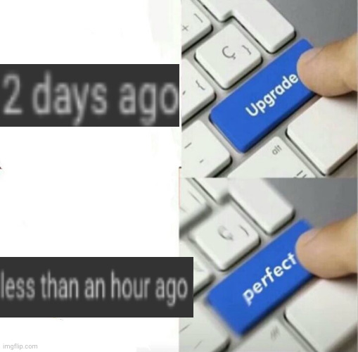 i love that feeling | image tagged in upgraded to perfection,why are you reading the tags | made w/ Imgflip meme maker