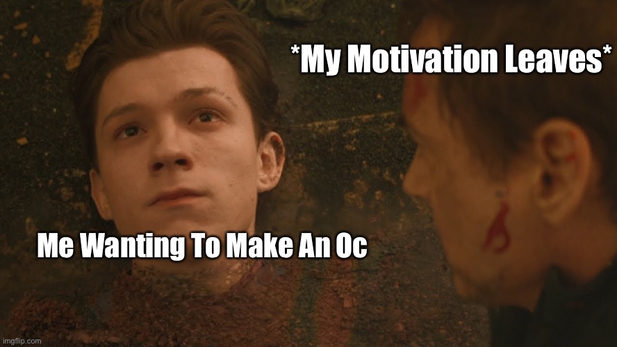 I Literally Just Disintegrate The Second My Motivation Leaves When I’m Trying To Make An Oc | *My Motivation Leaves*; Me Wanting To Make An Oc | image tagged in mr stark i don't feel so good,memes | made w/ Imgflip meme maker