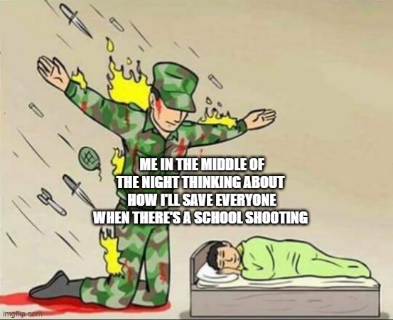 #Relatable | ME IN THE MIDDLE OF THE NIGHT THINKING ABOUT  HOW I'LL SAVE EVERYONE WHEN THERE'S A SCHOOL SH00TING | image tagged in soldier protecting sleeping child | made w/ Imgflip meme maker